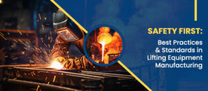 Safety First: Best practices & Standards in lifting equipment manufacturing